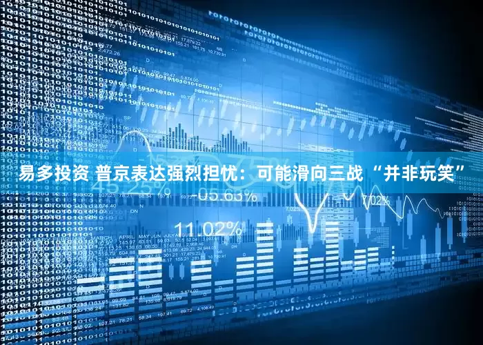 易多投资 普京表达强烈担忧：可能滑向三战 “并非玩笑”