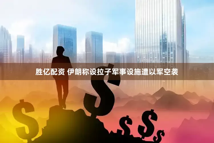 胜亿配资 伊朗称设拉子军事设施遭以军空袭