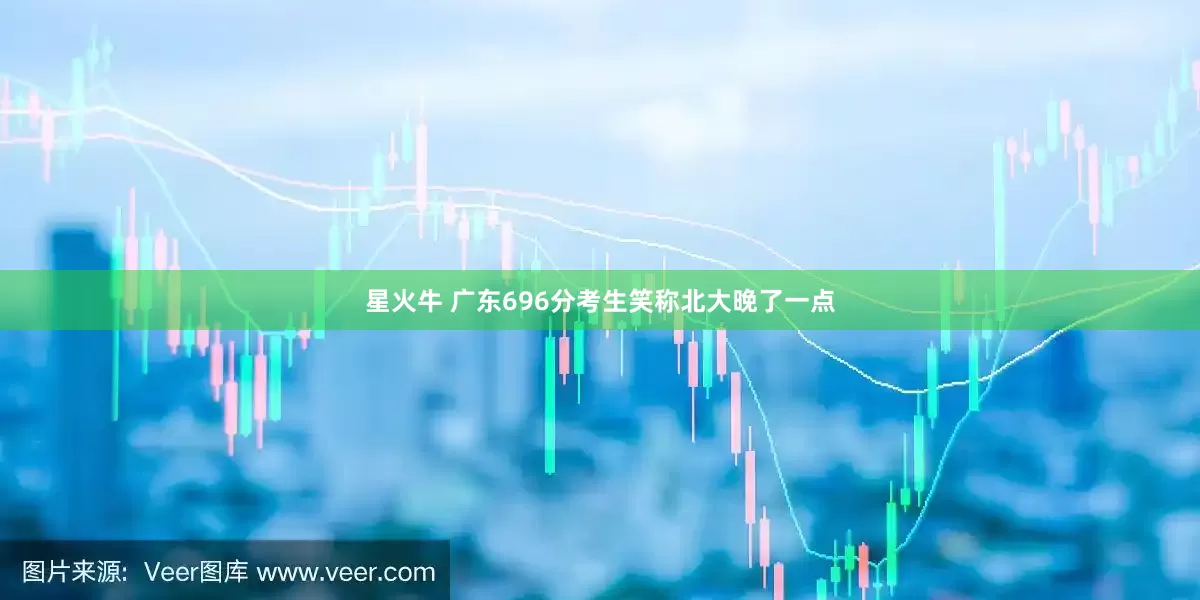 星火牛 广东696分考生笑称北大晚了一点