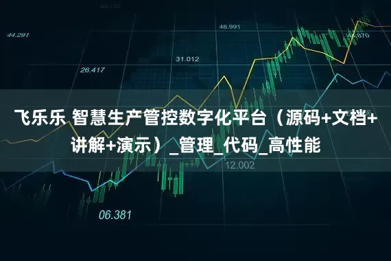 飞乐乐 智慧生产管控数字化平台（源码+文档+讲解+演示）_管理_代码_高性能