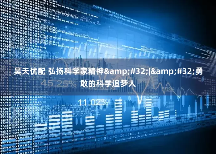 昊天优配 弘扬科学家精神&#32;|&#32;勇敢的科学追梦人