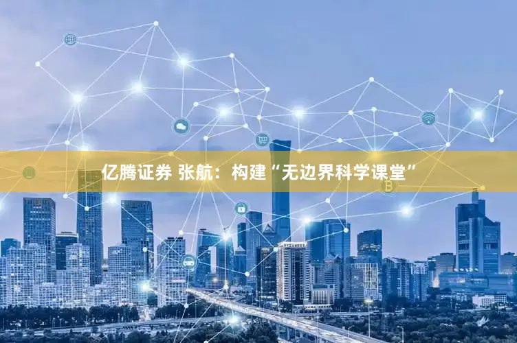 亿腾证券 张航：构建“无边界科学课堂”