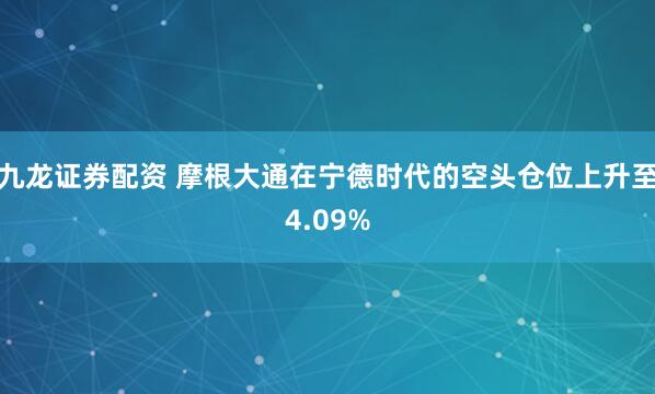 九龙证券配资 摩根大通在宁德时代的空头仓位上升至4.09%