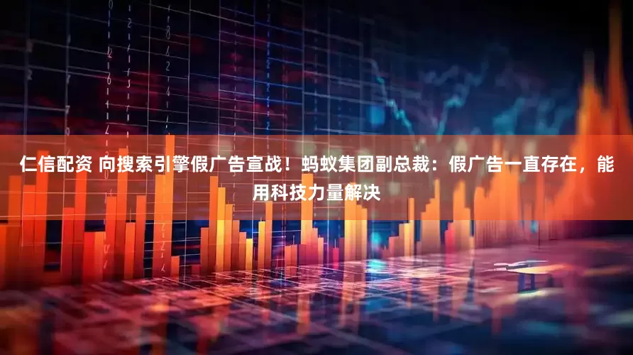 仁信配资 向搜索引擎假广告宣战！蚂蚁集团副总裁：假广告一直存在，能用科技力量解决
