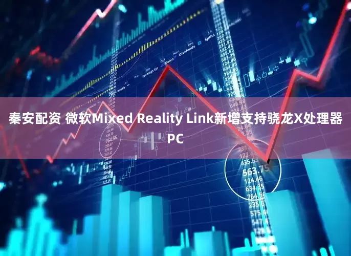 秦安配资 微软Mixed Reality Link新增支持骁龙X处理器PC