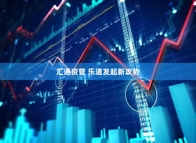 汇通资管 乐道发起新攻势